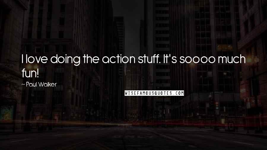 Paul Walker Quotes: I love doing the action stuff. It's soooo much fun!