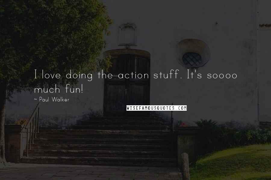 Paul Walker Quotes: I love doing the action stuff. It's soooo much fun!