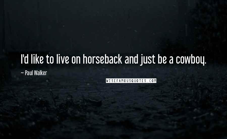 Paul Walker Quotes: I'd like to live on horseback and just be a cowboy.