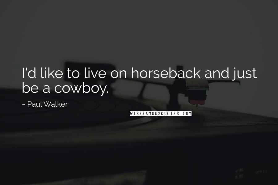 Paul Walker Quotes: I'd like to live on horseback and just be a cowboy.