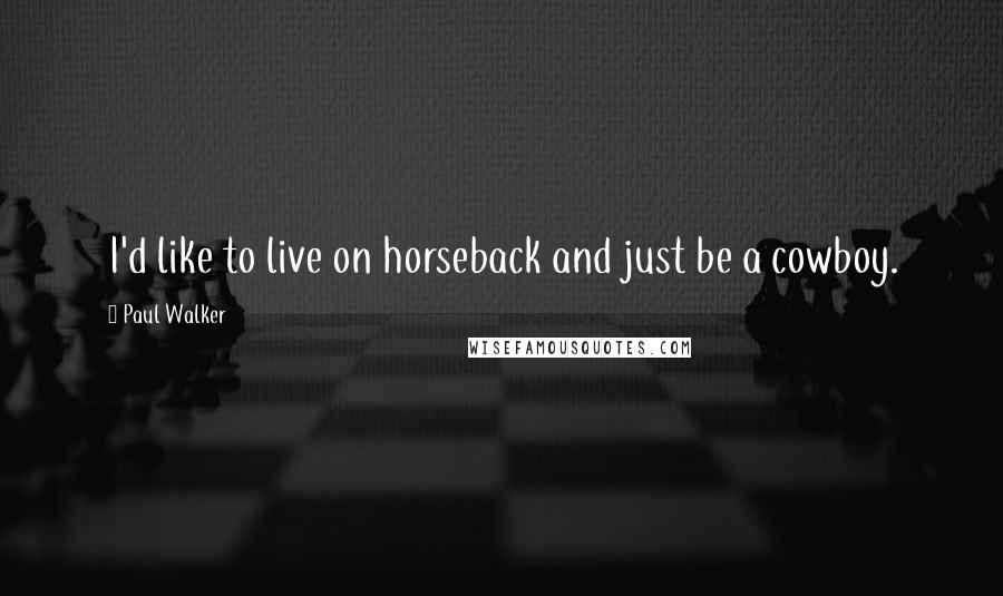 Paul Walker Quotes: I'd like to live on horseback and just be a cowboy.