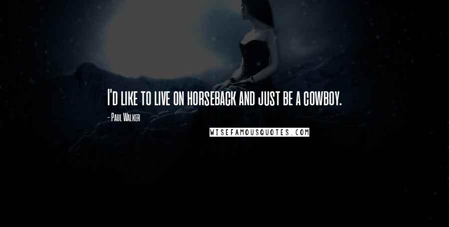 Paul Walker Quotes: I'd like to live on horseback and just be a cowboy.