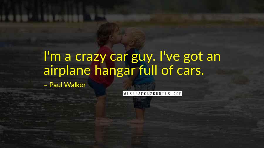 Paul Walker Quotes: I'm a crazy car guy. I've got an airplane hangar full of cars.
