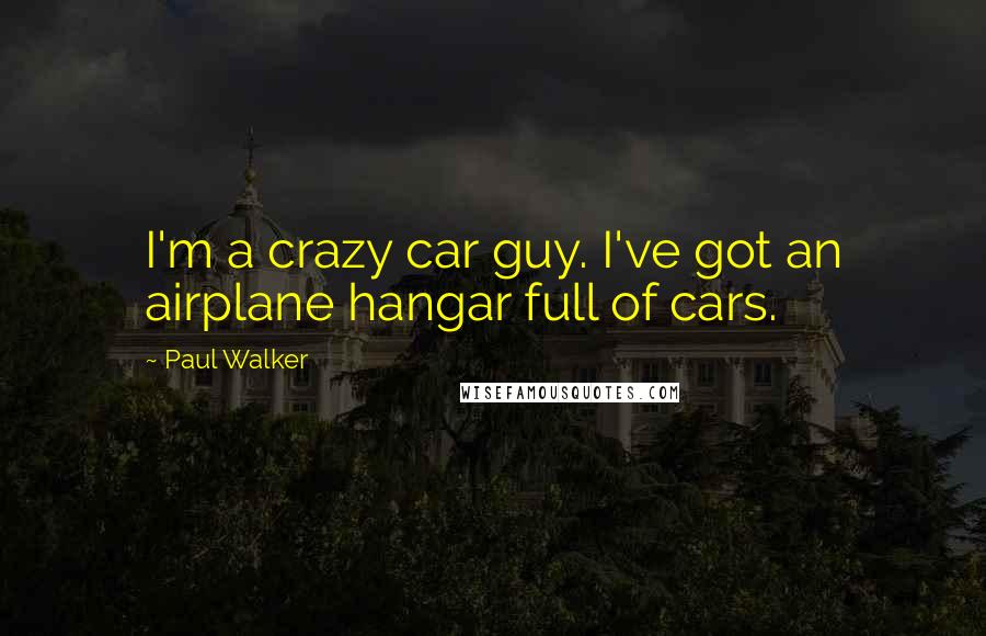 Paul Walker Quotes: I'm a crazy car guy. I've got an airplane hangar full of cars.