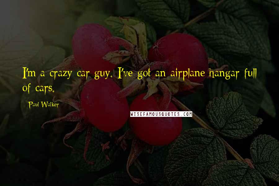 Paul Walker Quotes: I'm a crazy car guy. I've got an airplane hangar full of cars.