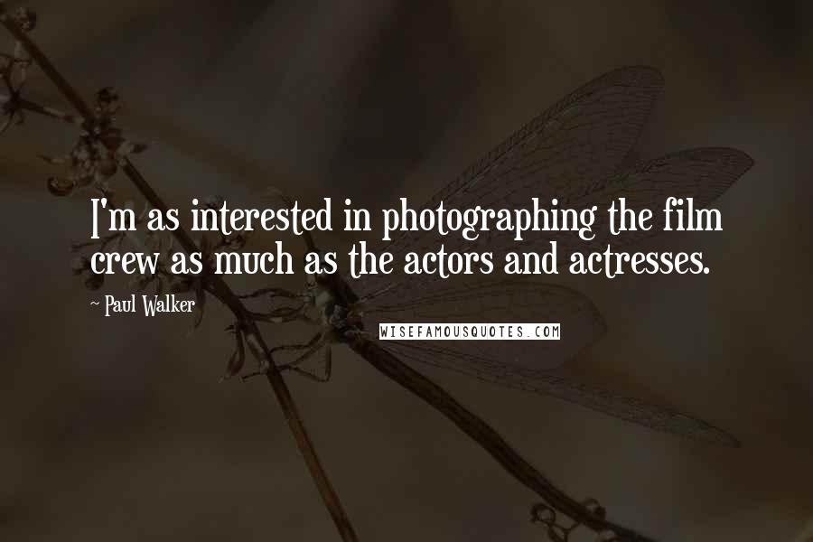 Paul Walker Quotes: I'm as interested in photographing the film crew as much as the actors and actresses.