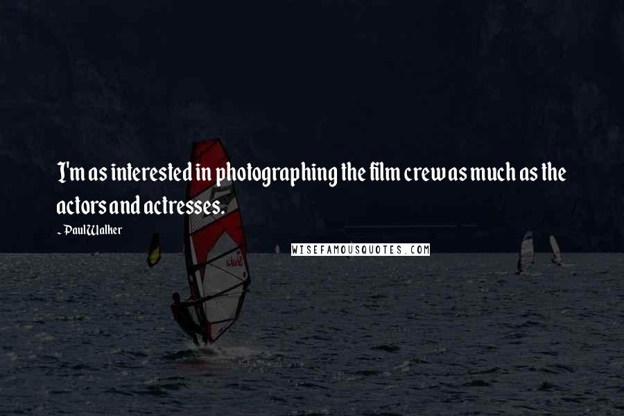 Paul Walker Quotes: I'm as interested in photographing the film crew as much as the actors and actresses.