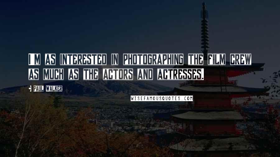 Paul Walker Quotes: I'm as interested in photographing the film crew as much as the actors and actresses.