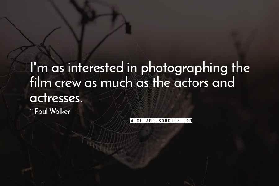 Paul Walker Quotes: I'm as interested in photographing the film crew as much as the actors and actresses.