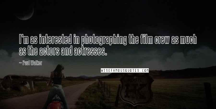 Paul Walker Quotes: I'm as interested in photographing the film crew as much as the actors and actresses.