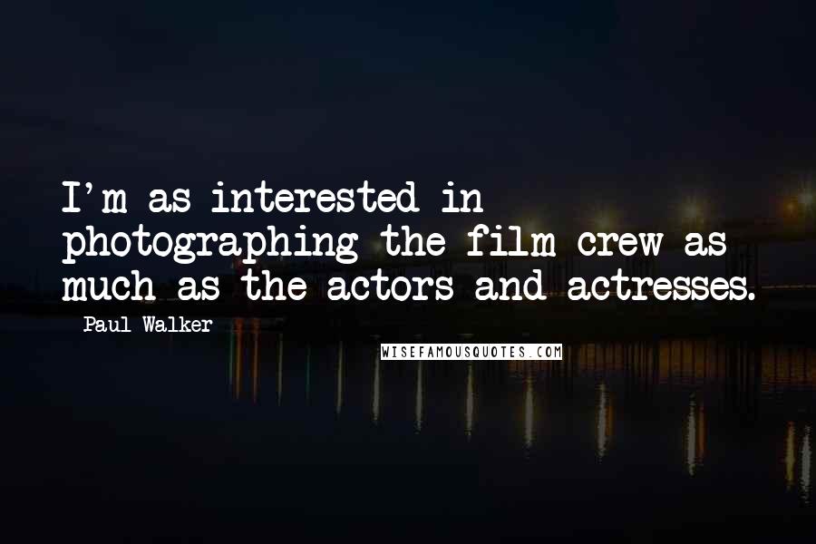 Paul Walker Quotes: I'm as interested in photographing the film crew as much as the actors and actresses.