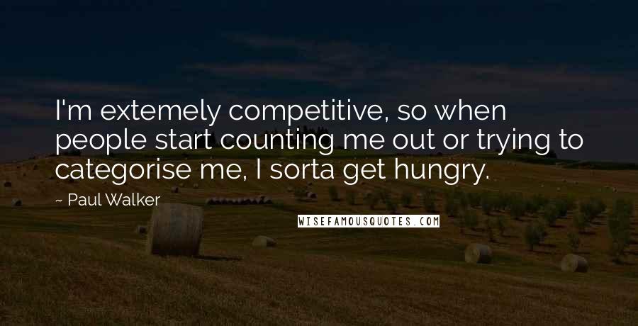 Paul Walker Quotes: I'm extemely competitive, so when people start counting me out or trying to categorise me, I sorta get hungry.