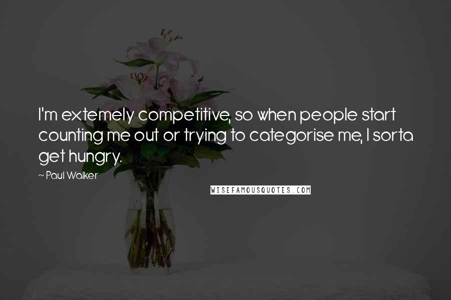 Paul Walker Quotes: I'm extemely competitive, so when people start counting me out or trying to categorise me, I sorta get hungry.