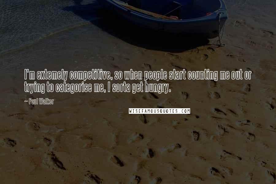 Paul Walker Quotes: I'm extemely competitive, so when people start counting me out or trying to categorise me, I sorta get hungry.