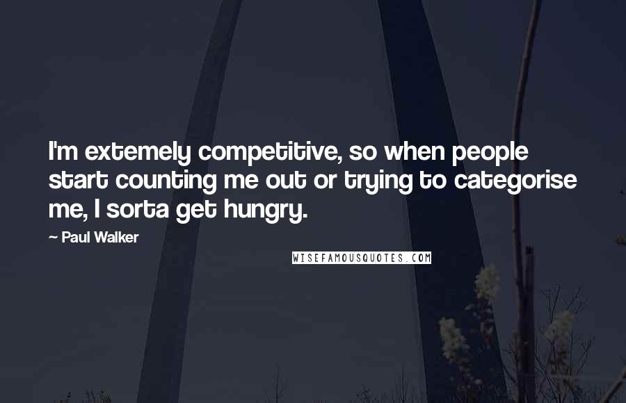 Paul Walker Quotes: I'm extemely competitive, so when people start counting me out or trying to categorise me, I sorta get hungry.