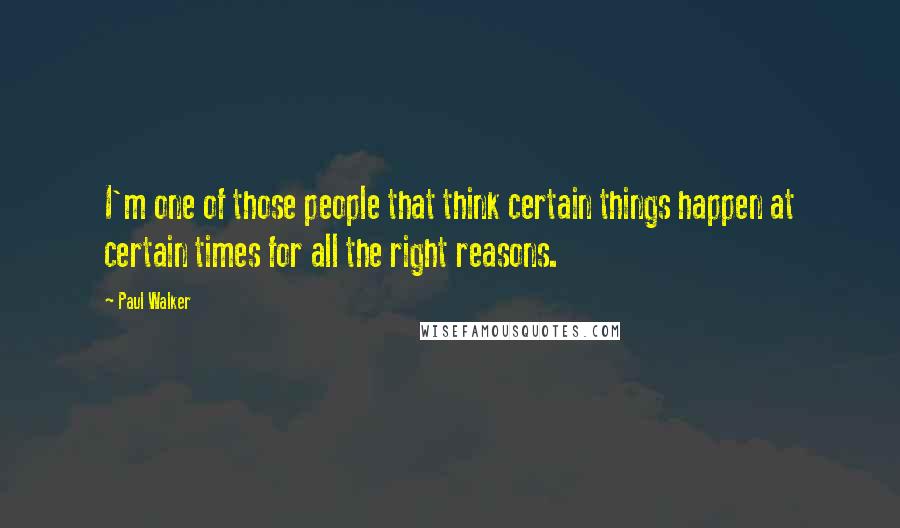 Paul Walker Quotes: I'm one of those people that think certain things happen at certain times for all the right reasons.