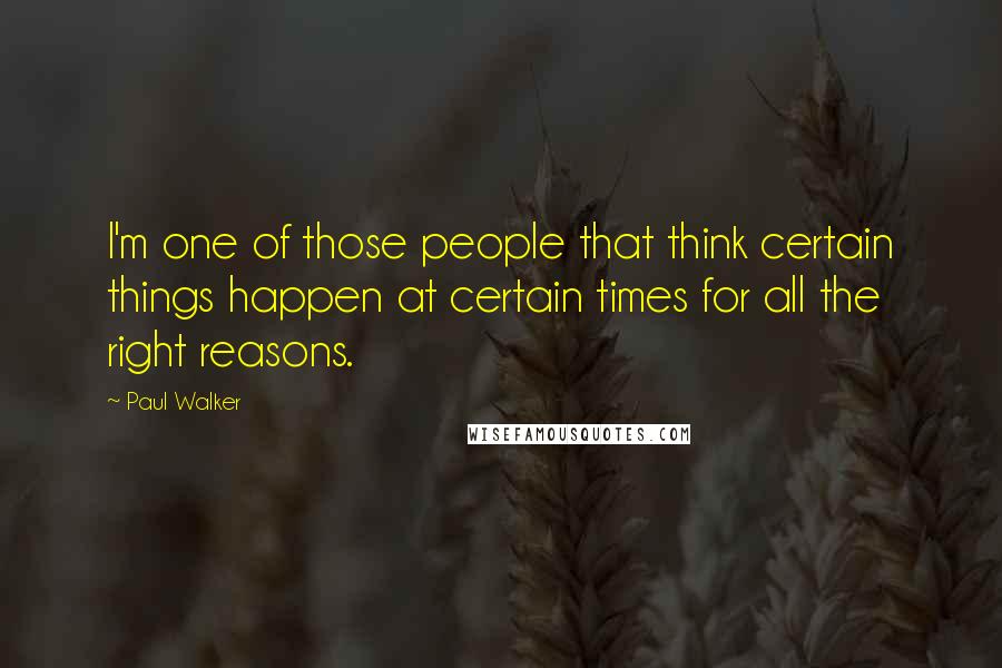 Paul Walker Quotes: I'm one of those people that think certain things happen at certain times for all the right reasons.