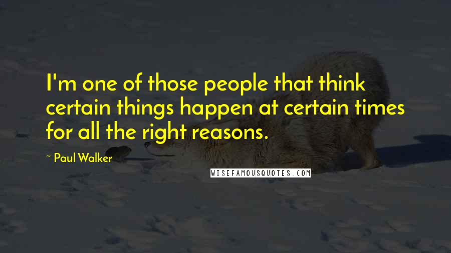 Paul Walker Quotes: I'm one of those people that think certain things happen at certain times for all the right reasons.