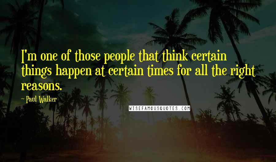 Paul Walker Quotes: I'm one of those people that think certain things happen at certain times for all the right reasons.