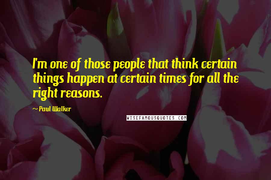 Paul Walker Quotes: I'm one of those people that think certain things happen at certain times for all the right reasons.