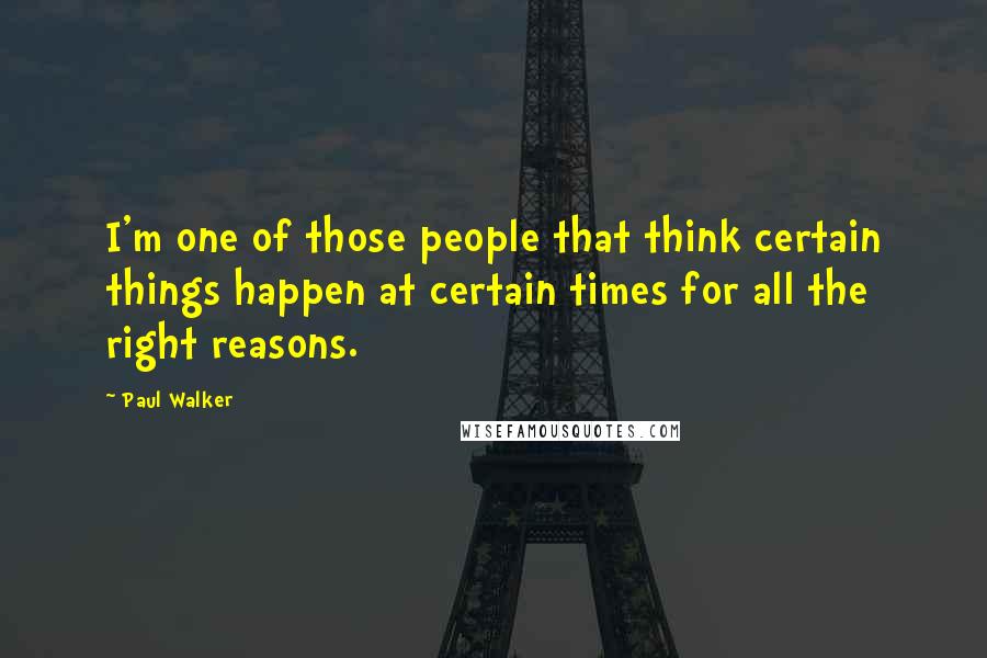 Paul Walker Quotes: I'm one of those people that think certain things happen at certain times for all the right reasons.