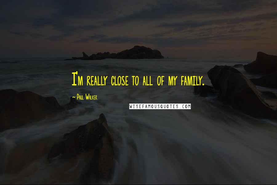 Paul Walker Quotes: I'm really close to all of my family.