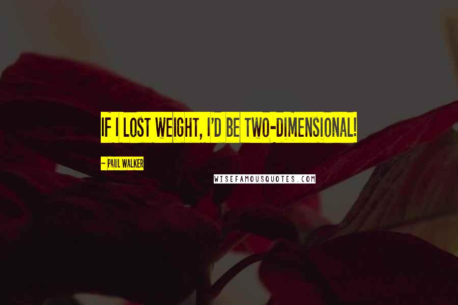 Paul Walker Quotes: If I lost weight, I'd be two-dimensional!