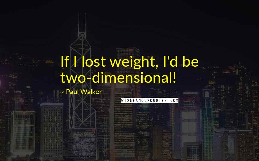 Paul Walker Quotes: If I lost weight, I'd be two-dimensional!