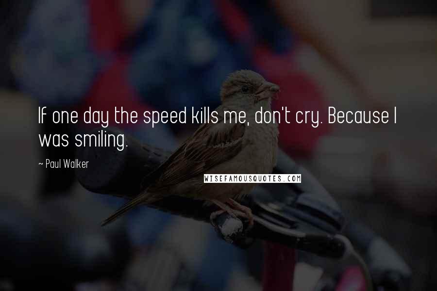 Paul Walker Quotes: If one day the speed kills me, don't cry. Because I was smiling.