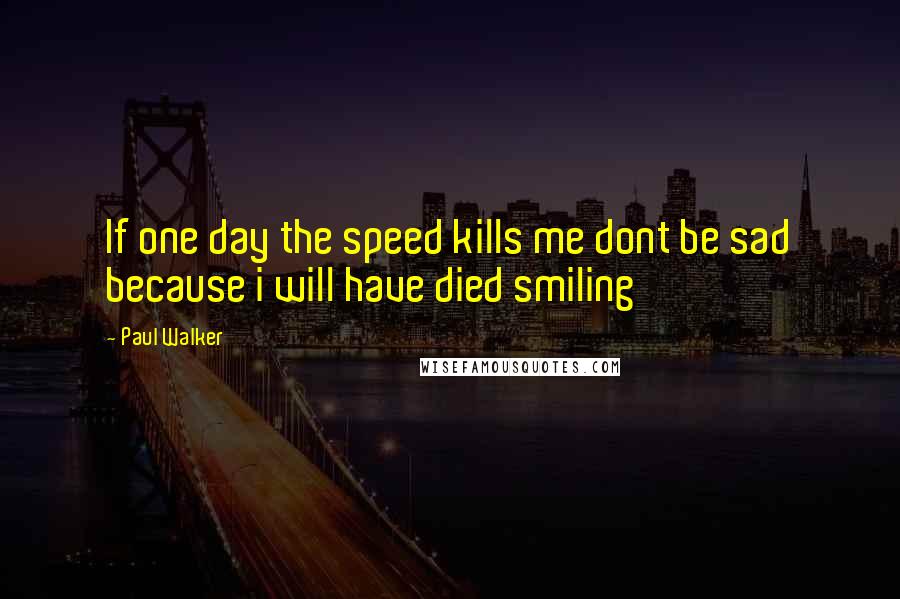 Paul Walker Quotes: If one day the speed kills me dont be sad because i will have died smiling