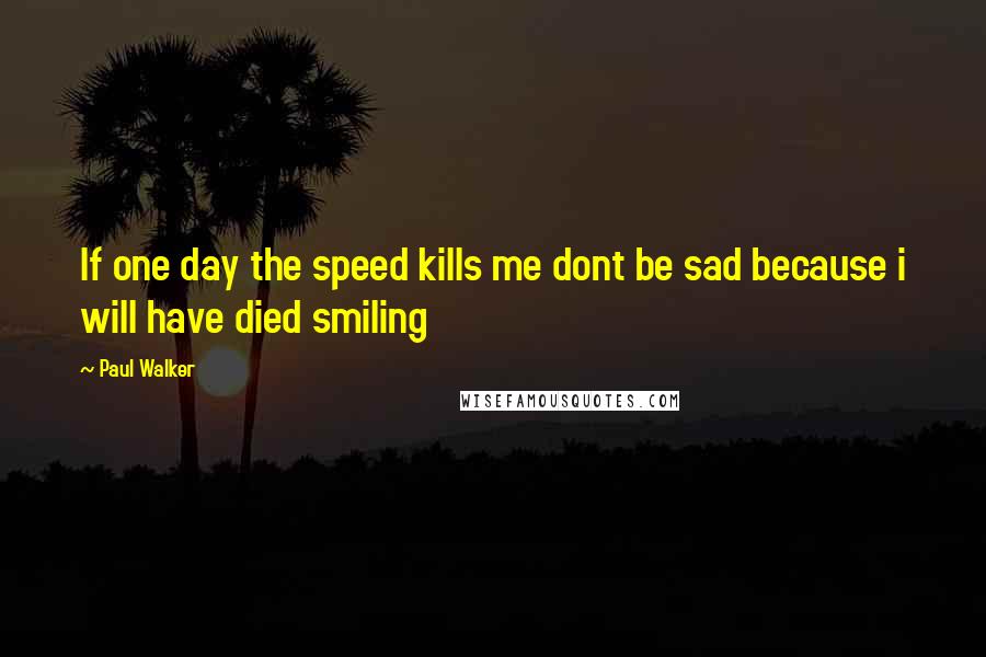 Paul Walker Quotes: If one day the speed kills me dont be sad because i will have died smiling