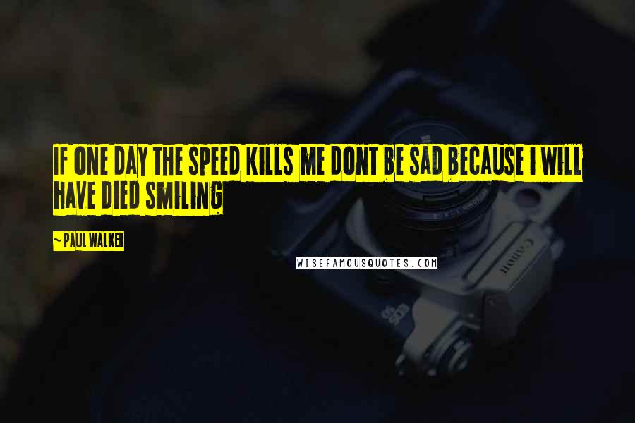 Paul Walker Quotes: If one day the speed kills me dont be sad because i will have died smiling