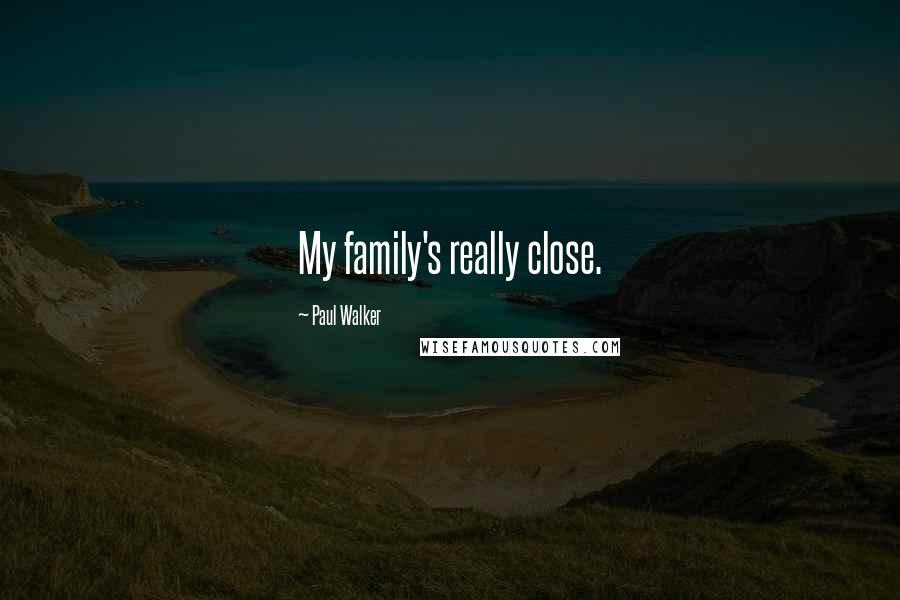 Paul Walker Quotes: My family's really close.