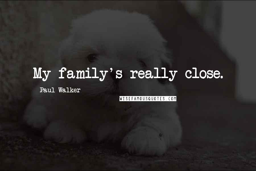 Paul Walker Quotes: My family's really close.