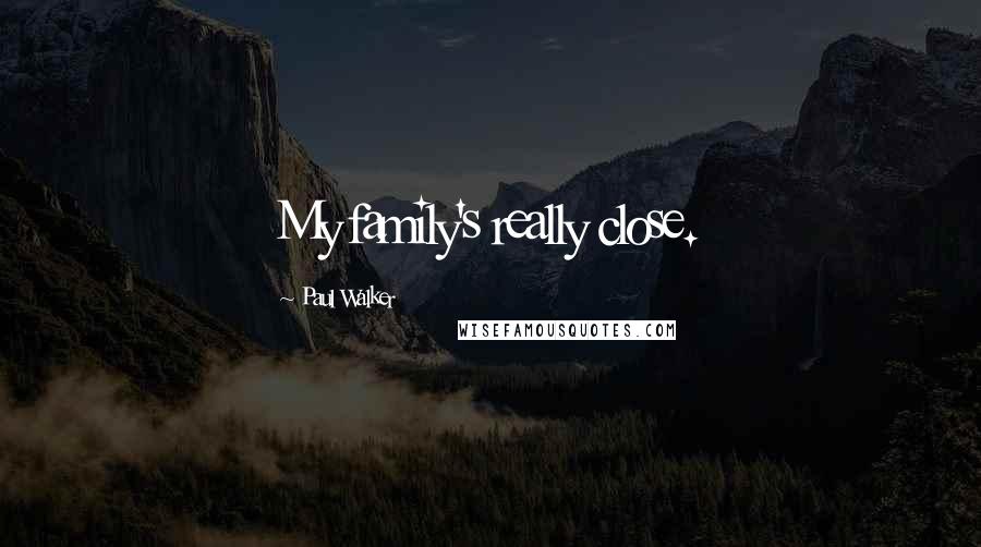 Paul Walker Quotes: My family's really close.