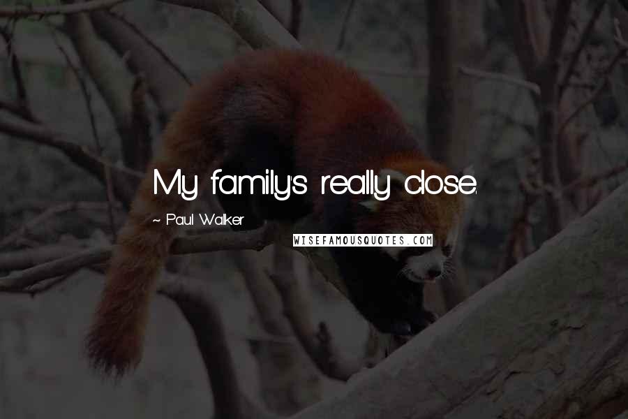 Paul Walker Quotes: My family's really close.