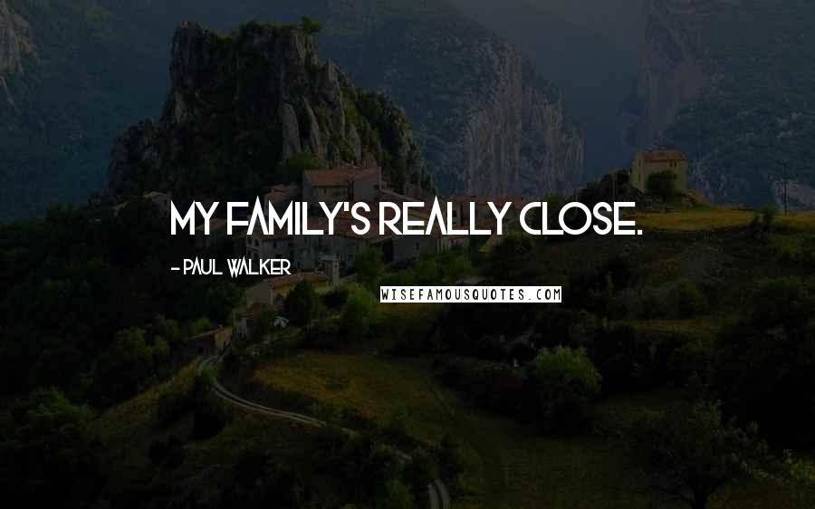 Paul Walker Quotes: My family's really close.