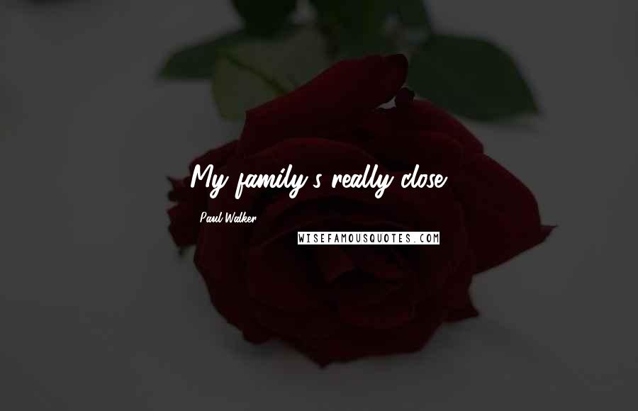 Paul Walker Quotes: My family's really close.