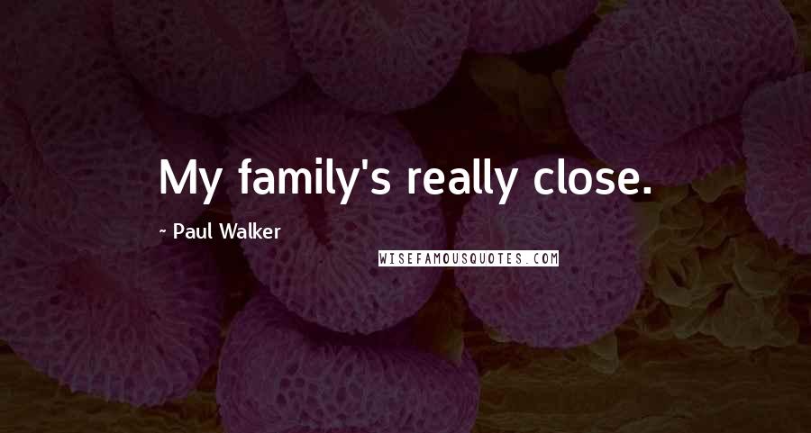 Paul Walker Quotes: My family's really close.