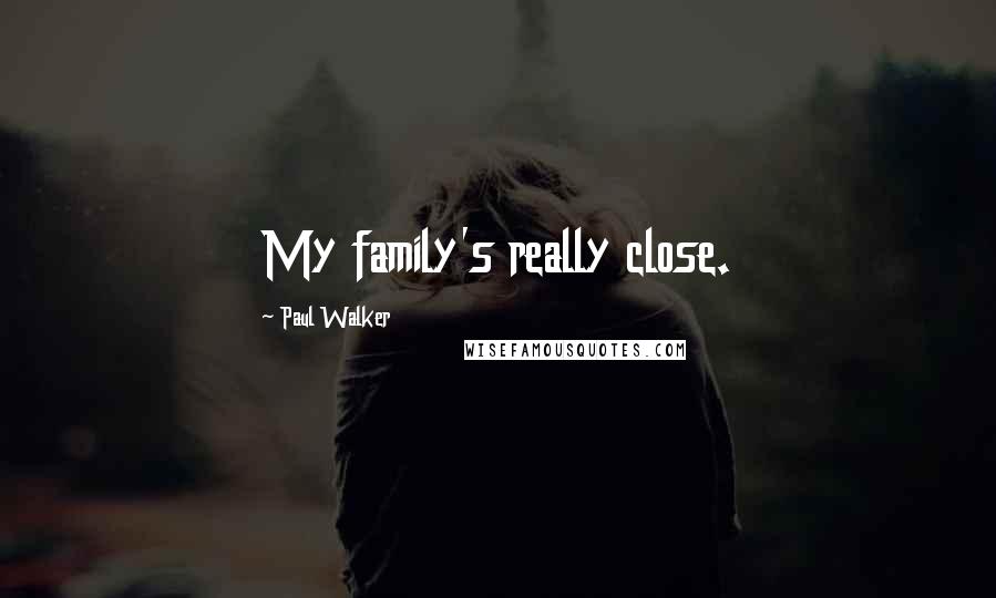 Paul Walker Quotes: My family's really close.