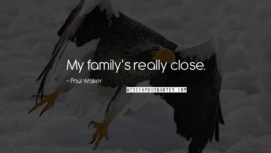 Paul Walker Quotes: My family's really close.