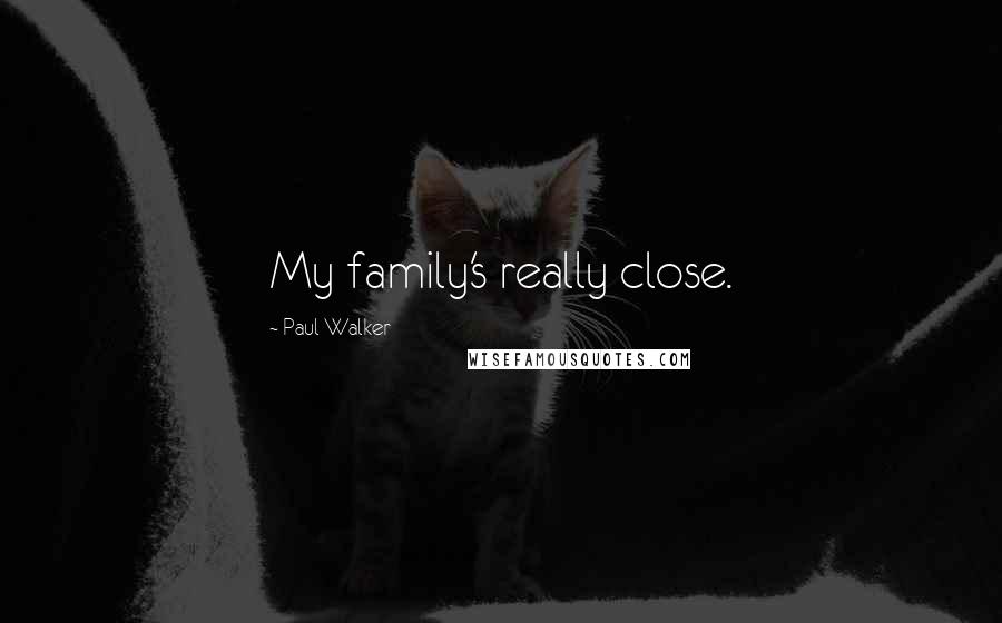 Paul Walker Quotes: My family's really close.