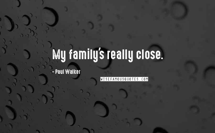 Paul Walker Quotes: My family's really close.