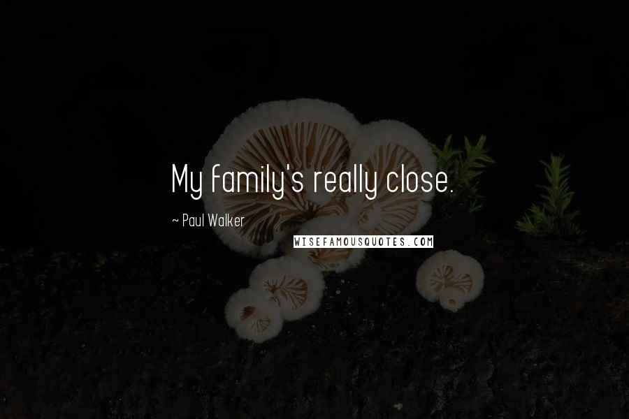 Paul Walker Quotes: My family's really close.