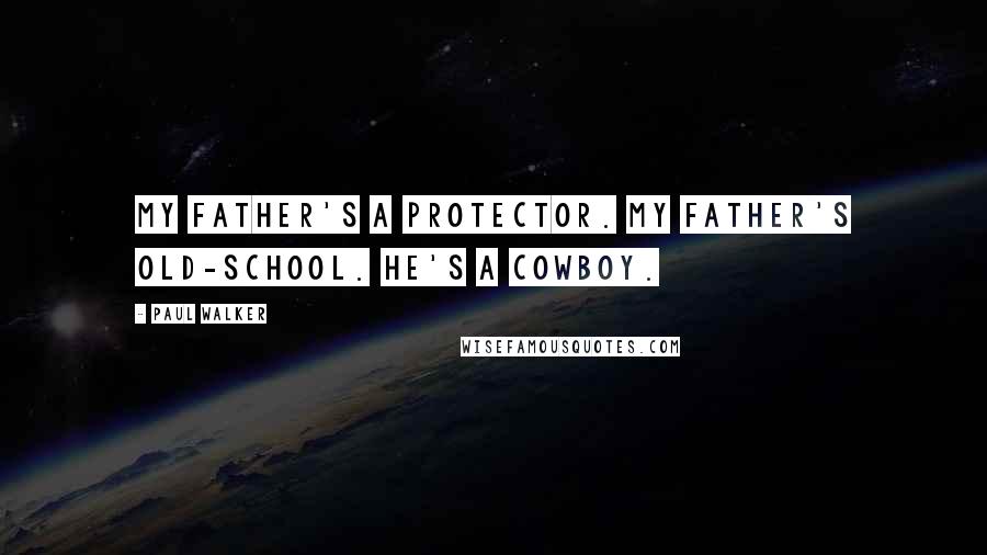 Paul Walker Quotes: My father's a protector. My father's old-school. He's a cowboy.