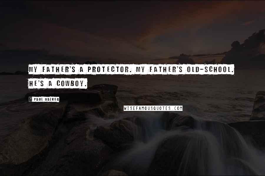 Paul Walker Quotes: My father's a protector. My father's old-school. He's a cowboy.