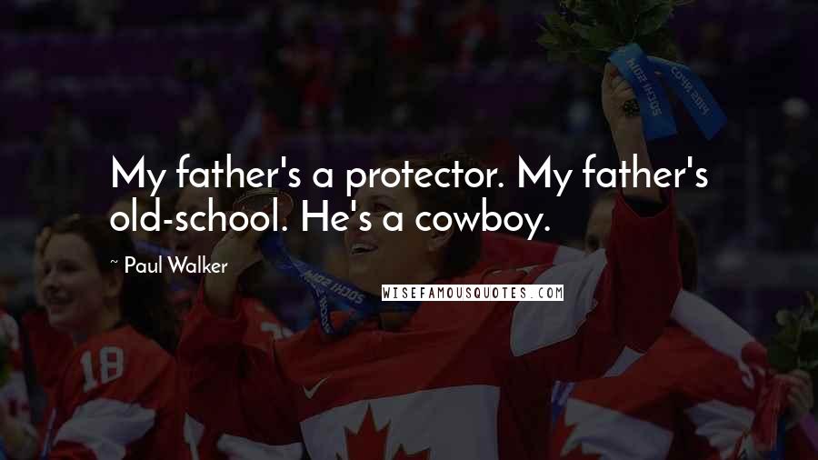 Paul Walker Quotes: My father's a protector. My father's old-school. He's a cowboy.