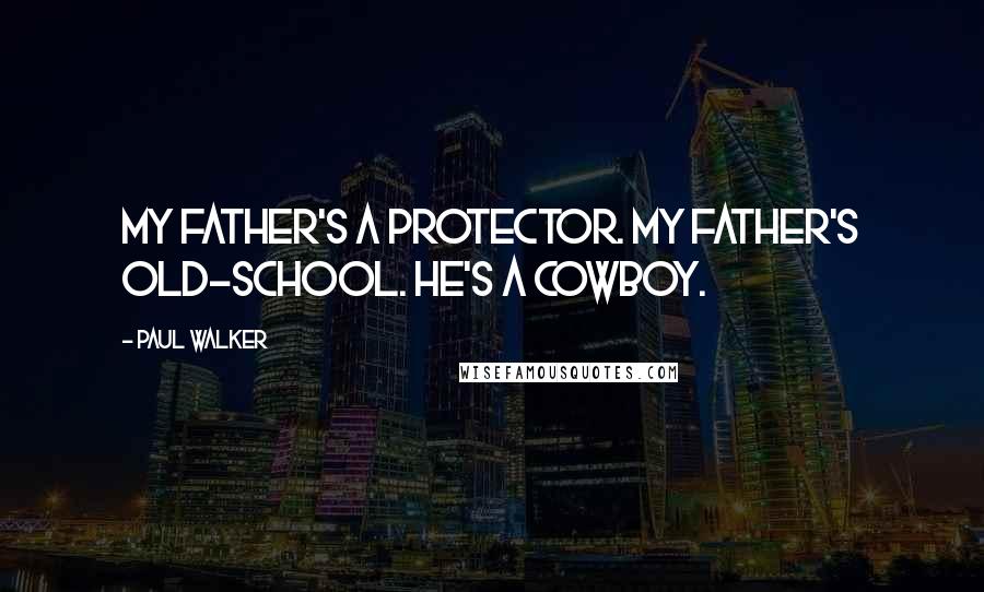 Paul Walker Quotes: My father's a protector. My father's old-school. He's a cowboy.