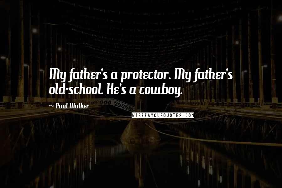 Paul Walker Quotes: My father's a protector. My father's old-school. He's a cowboy.