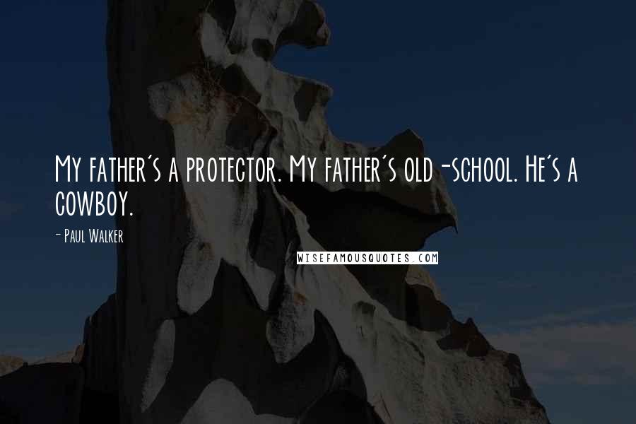 Paul Walker Quotes: My father's a protector. My father's old-school. He's a cowboy.